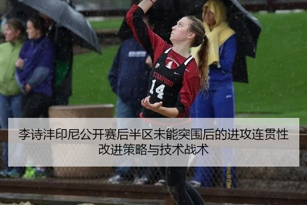 李诗沣印尼公开赛后半区未能突围后的进攻连贯性改进策略与技术战术