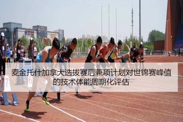麦金托什加拿大选拔赛后兼项计划对世锦赛峰值的技术体能周期化评估